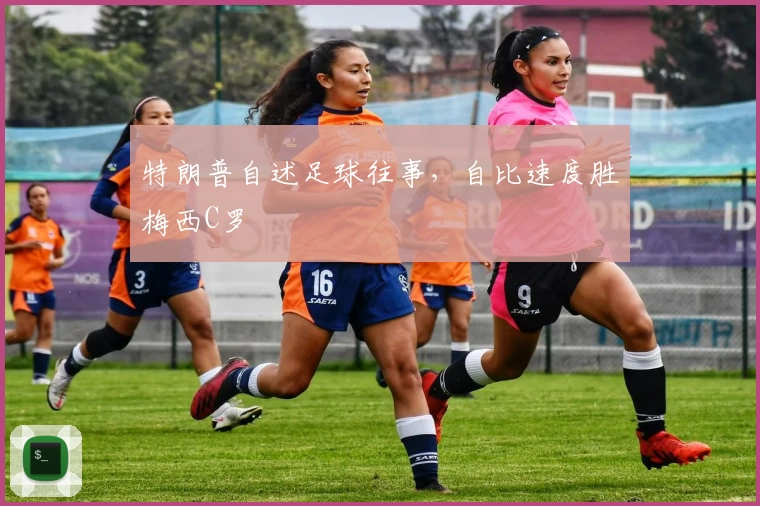 特朗普自述足球往事，自比速度胜梅西C罗