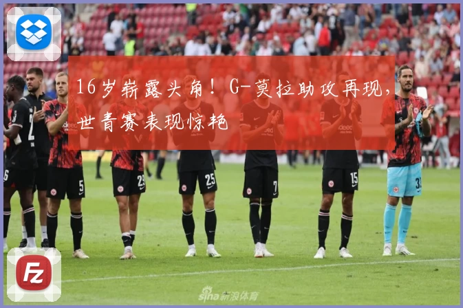 16岁崭露头角!G-莫拉助攻再现,世青赛表现惊艳