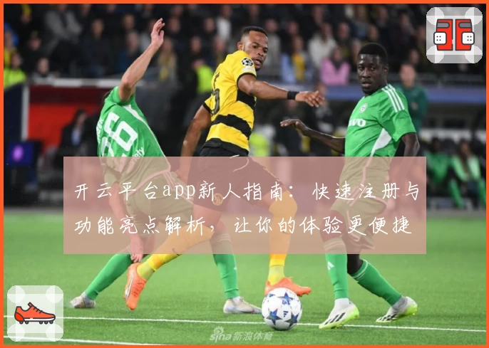 开云平台app新人指南：快速注册与功能亮点解析，让你的体验更便捷