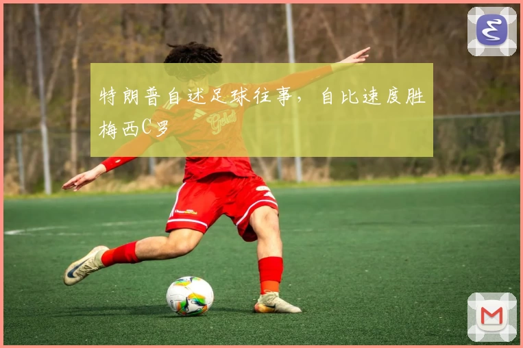 特朗普自述足球往事，自比速度胜梅西C罗