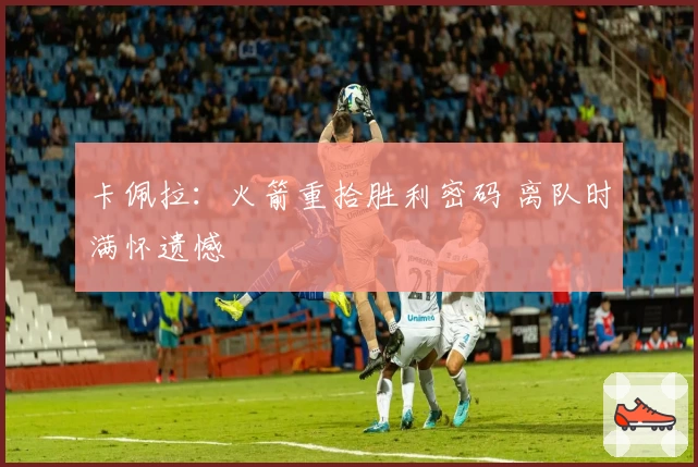 卡佩拉：火箭重拾胜利密码 离队时满怀遗憾