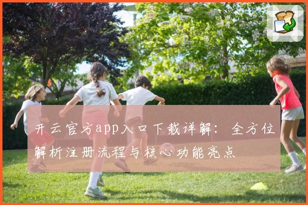 开云官方app入口下载详解：全方位解析注册流程与核心功能亮点