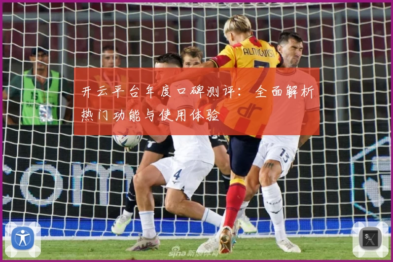 开云平台年度口碑测评：全面解析热门功能与使用体验