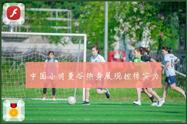 中国小将曼谷热身展现控传实力