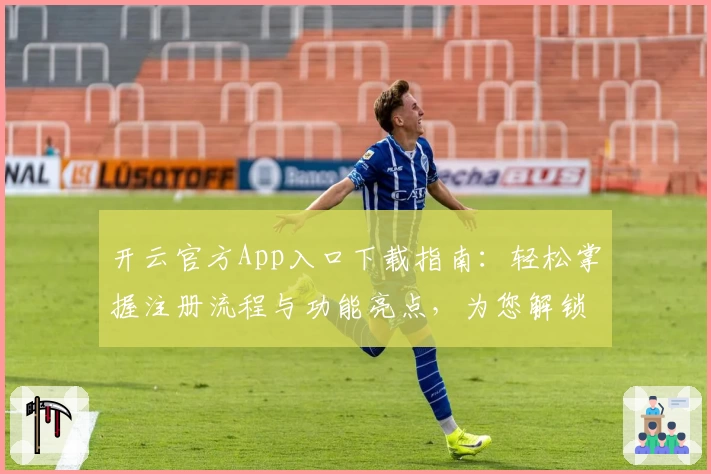开云官方App入口下载指南：轻松掌握注册流程与功能亮点，为您解锁畅快体验
