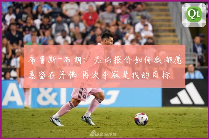 布鲁斯-布朗：无论报价如何我都愿意留在丹佛 再次夺冠是我的目标