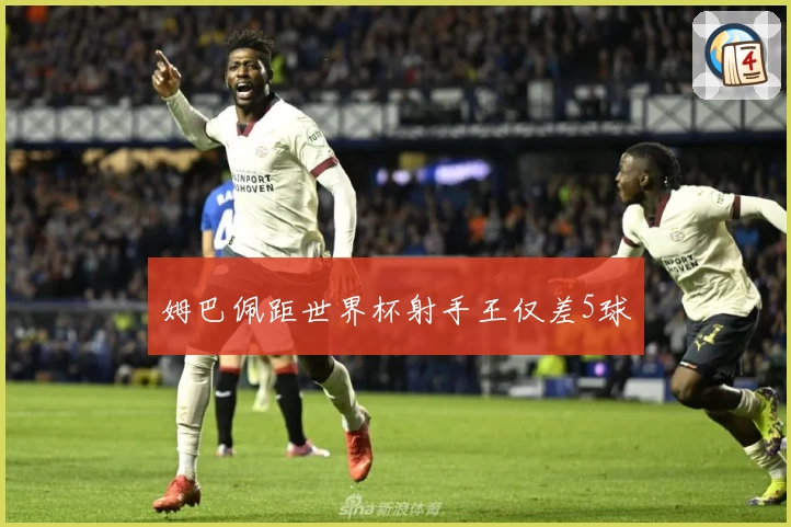 姆巴佩距世界杯射手王仅差5球