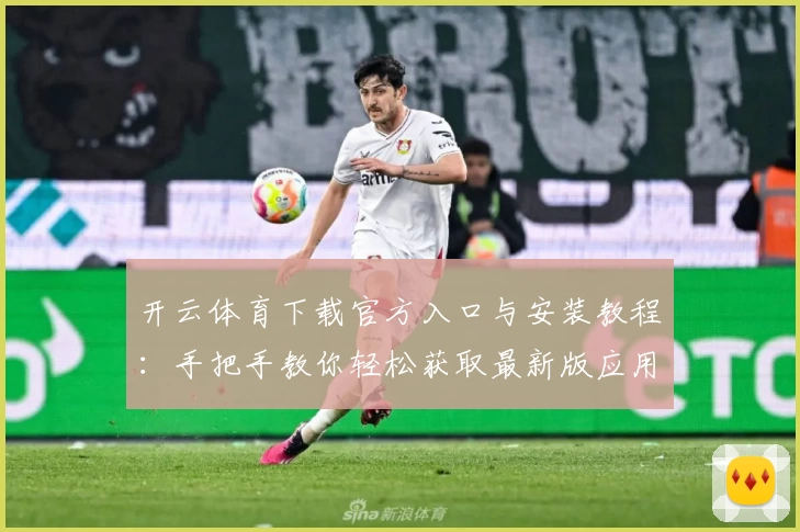 开云体育下载官方入口与安装教程:手把手教你轻松获取最新版应用