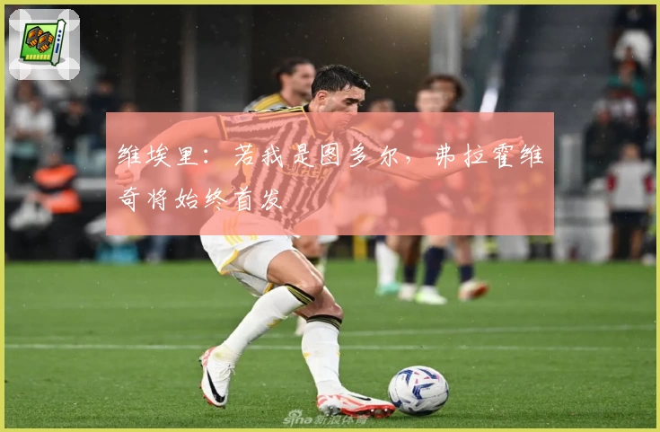 维埃里：若我是图多尔，弗拉霍维奇将始终首发