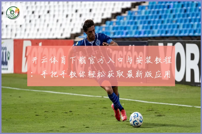 开云体育下载官方入口与安装教程：手把手教你轻松获取最新版应用