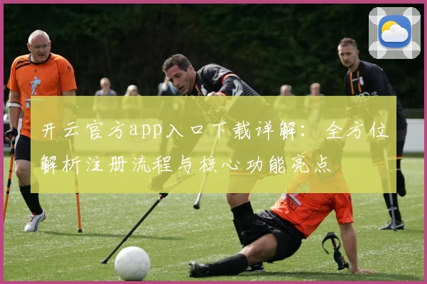 开云官方app入口下载详解：全方位解析注册流程与核心功能亮点