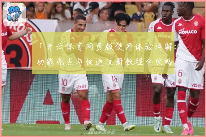 「开云体育网页版使用体验详解：功能亮点与快速注册教程全攻略」