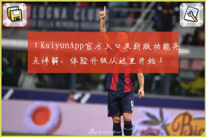 「KaiyunApp官方入口及新版功能亮点详解，体验升级从这里开始」