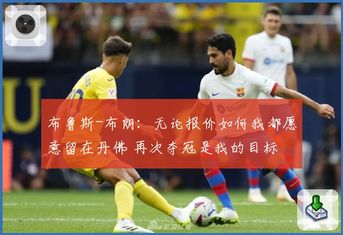 布鲁斯-布朗：无论报价如何我都愿意留在丹佛 再次夺冠是我的目标