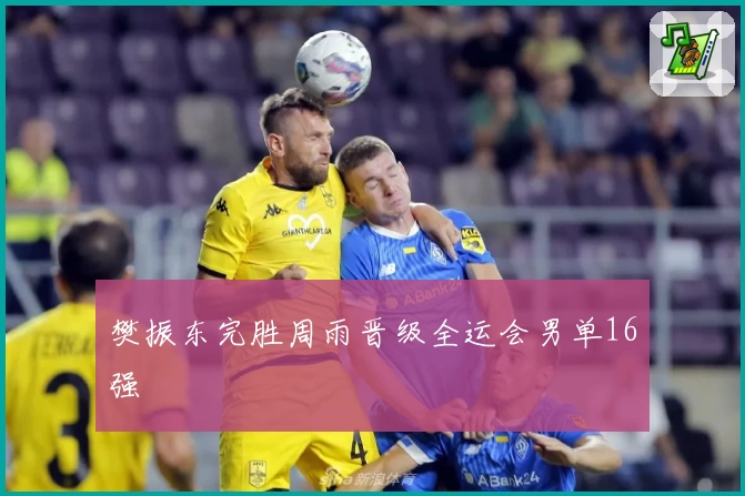 樊振东完胜周雨晋级全运会男单16强