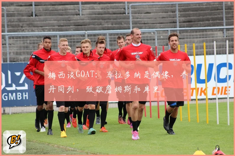 梅西谈GOAT：马拉多纳是偶像，乔丹同列，致敬詹姆斯和库里