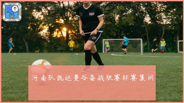 河南队抵达曼谷备战联赛杯赛集训