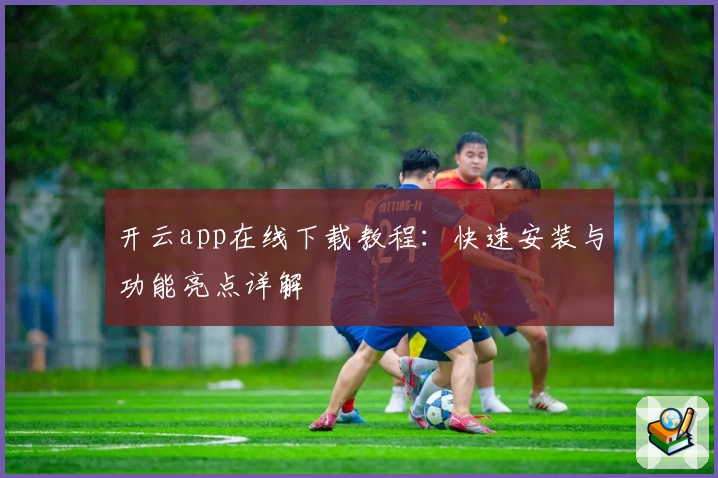 开云app在线下载教程：快速安装与功能亮点详解