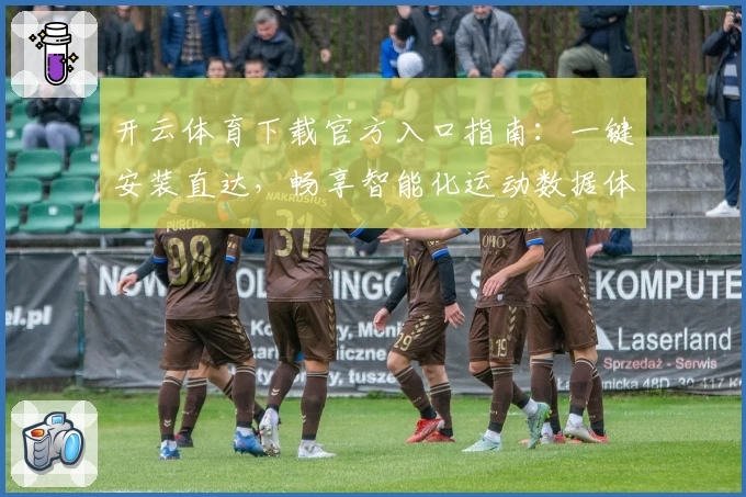 开云体育下载官方入口指南：一键安装直达，畅享智能化运动数据体验