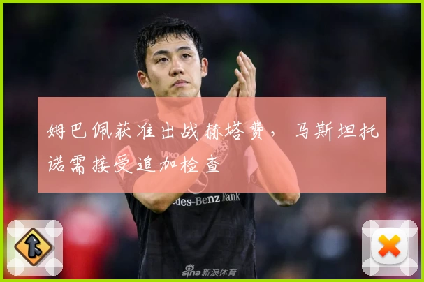 姆巴佩获准出战赫塔费，马斯坦托诺需接受追加检查