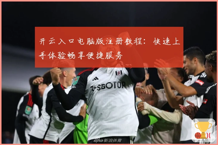 开云入口电脑版注册教程：快速上手体验畅享便捷服务